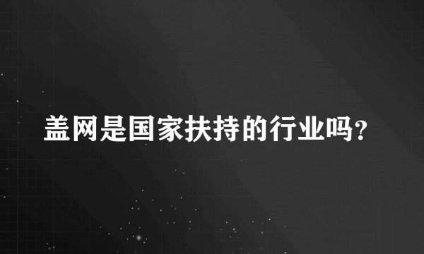盖网是国家扶持的行业吗？