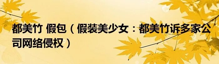 都美竹 假包（假装美少女：都美竹诉多家公司网络侵权）