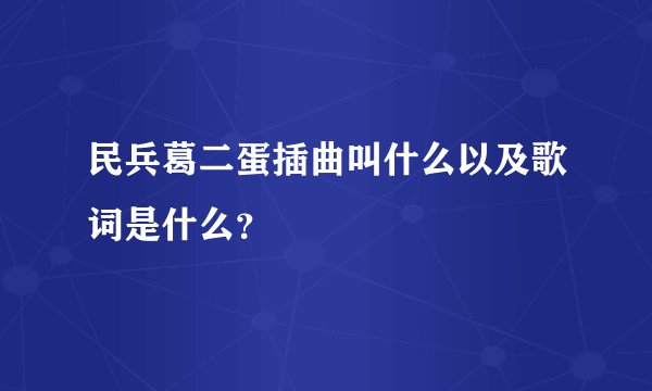 民兵葛二蛋插曲叫什么以及歌词是什么?