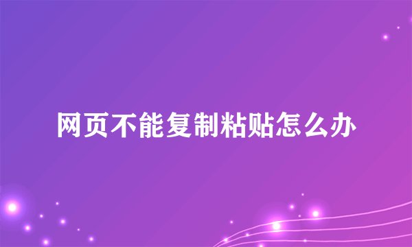 网页不能复制粘贴怎么办
