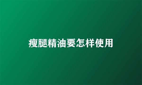 瘦腿精油要怎样使用