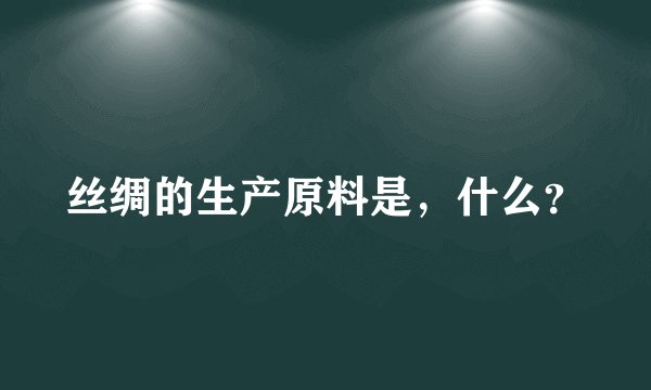丝绸的生产原料是，什么？