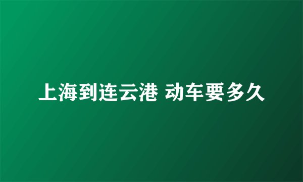 上海到连云港 动车要多久