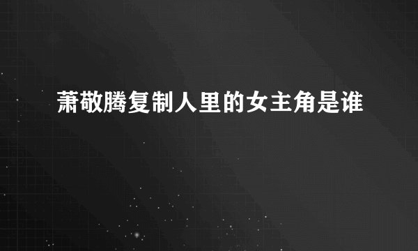 萧敬腾复制人里的女主角是谁