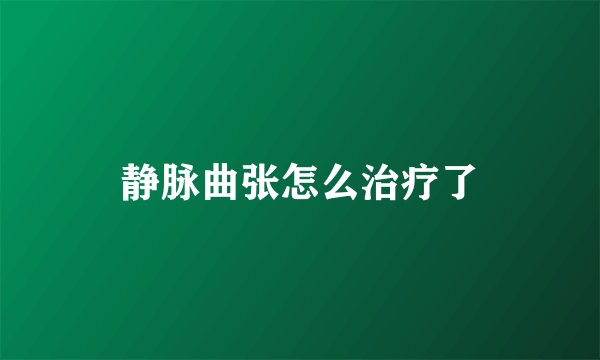 静脉曲张怎么治疗了