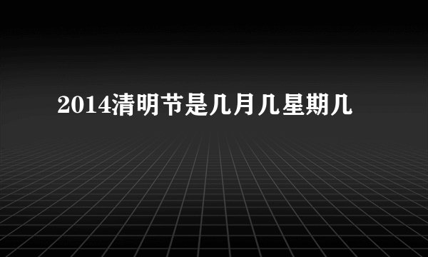 2014清明节是几月几星期几