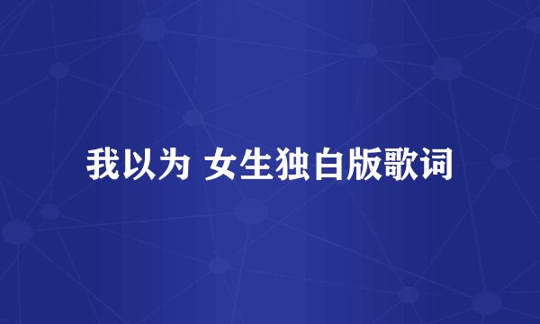 我以为 女生独白版歌词