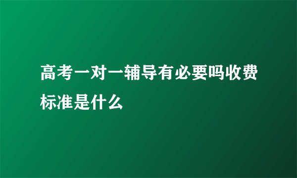 高考一对一辅导有必要吗收费标准是什么