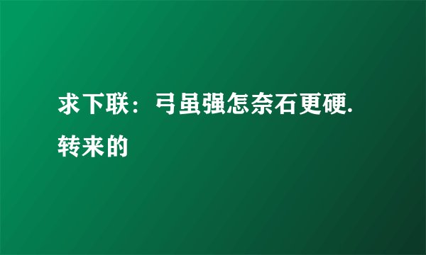 求下联：弓虽强怎奈石更硬.转来的