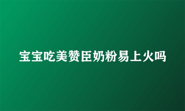 宝宝吃美赞臣奶粉易上火吗