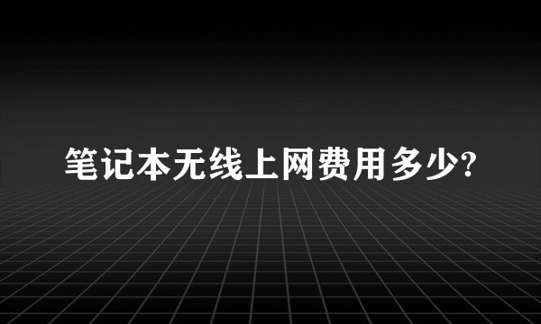 笔记本无线上网费用多少?