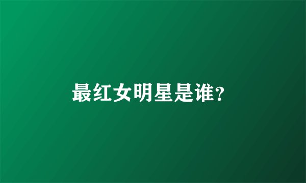 最红女明星是谁？