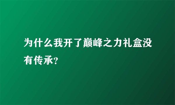 为什么我开了巅峰之力礼盒没有传承？