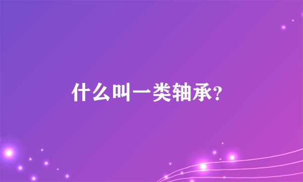 什么叫一类轴承？