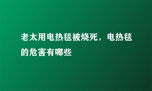 老太用电热毯被烧死，电热毯的危害有哪些
