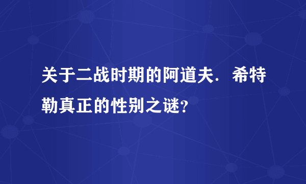 关于二战时期的阿道夫．希特勒真正的性别之谜？
