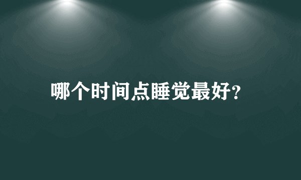 哪个时间点睡觉最好？
