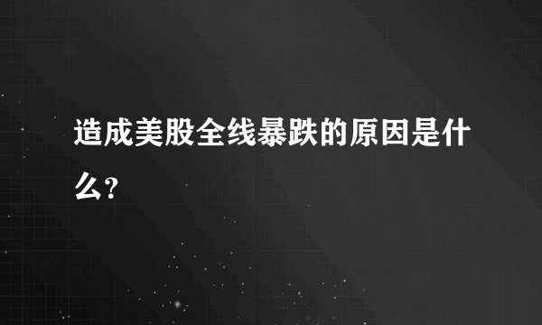 造成美股全线暴跌的原因是什么？