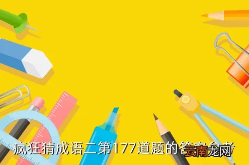 疯狂猜歌2答案4个字，疯狂猜成语二第177道题的答案参考