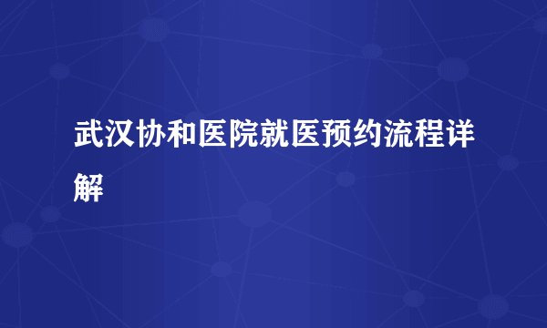 武汉协和医院就医预约流程详解