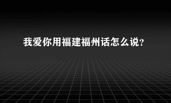 我爱你用福建福州话怎么说？