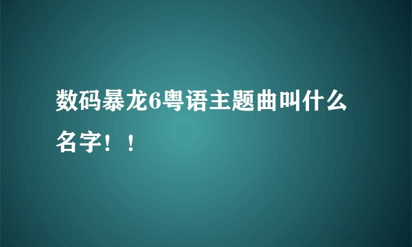 数码暴龙6粤语主题曲叫什么名字！！