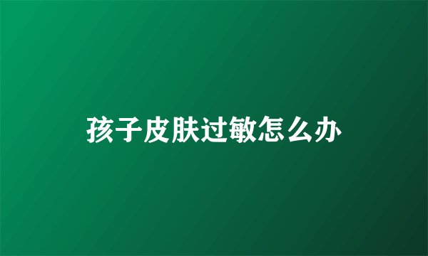 孩子皮肤过敏怎么办