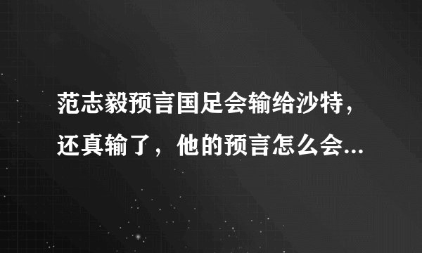 范志毅预言国足会输给沙特,还真输了,他的预言怎么会这么准?
