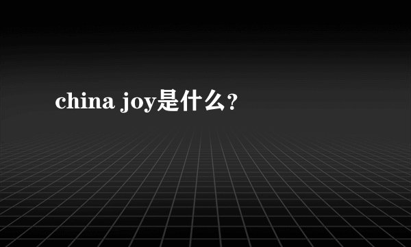 china joy是什么？