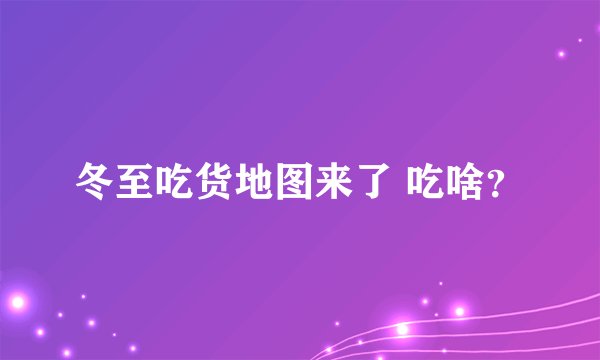冬至吃货地图来了 吃啥？