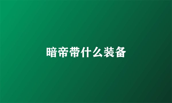 暗帝带什么装备