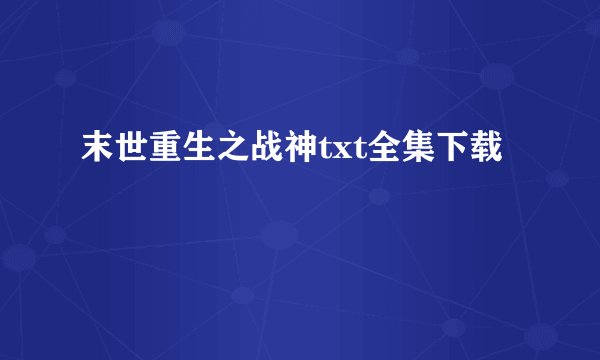 末世重生之战神txt全集下载