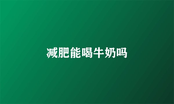 减肥能喝牛奶吗