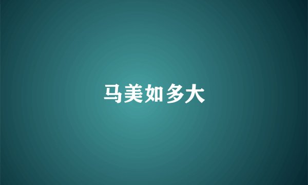 马美如多大