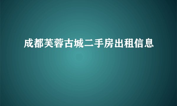 成都芙蓉古城二手房出租信息