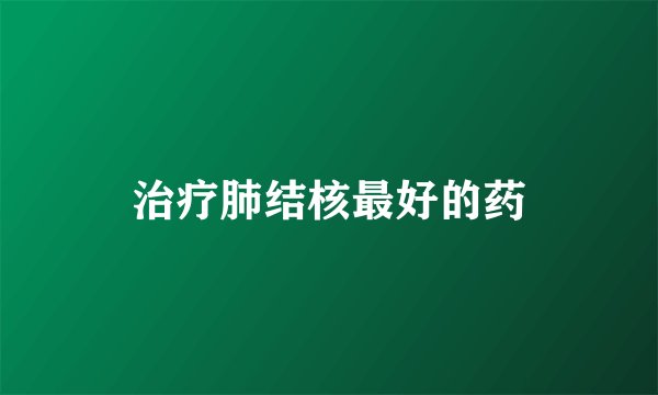 治疗肺结核最好的药
