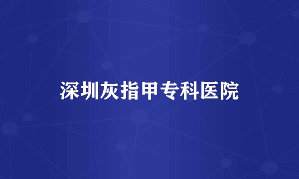 深圳灰指甲专科医院