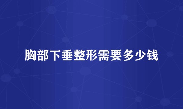 胸部下垂整形需要多少钱