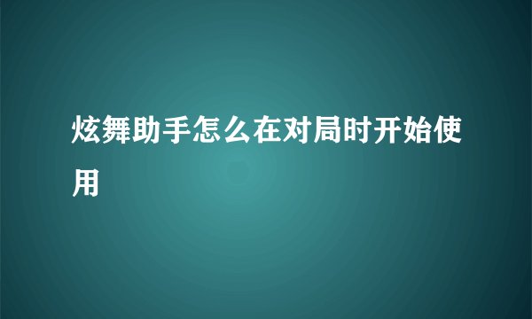 炫舞助手怎么在对局时开始使用