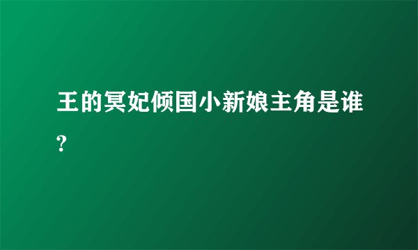 王的冥妃倾国小新娘主角是谁?