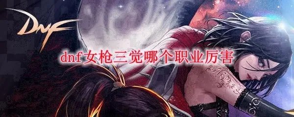 dnf女枪三觉哪个职业厉害