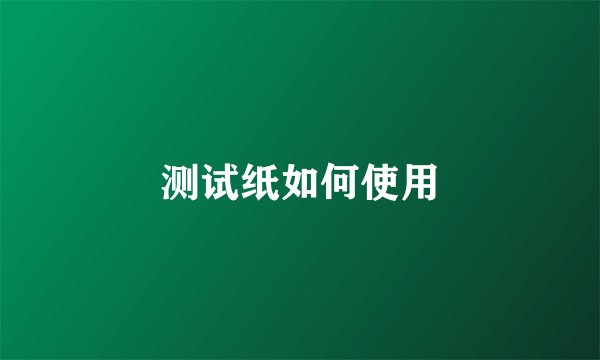 测试纸如何使用