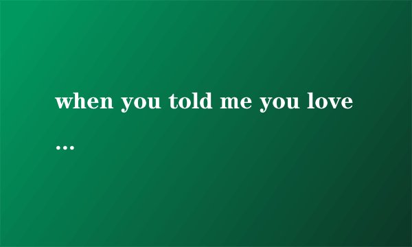 when you told me you love me的歌词和意思谁有 给我下