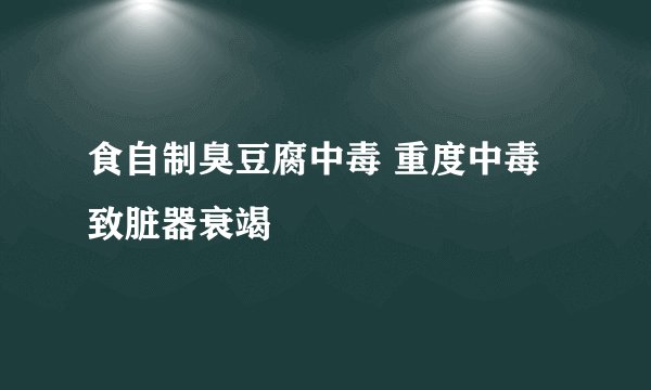 食自制臭豆腐中毒 重度中毒致脏器衰竭