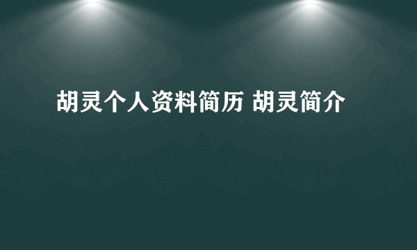 胡灵个人资料简历 胡灵简介