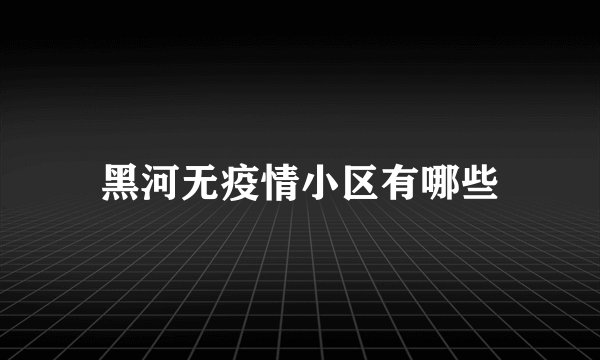 黑河无疫情小区有哪些