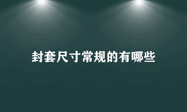 封套尺寸常规的有哪些