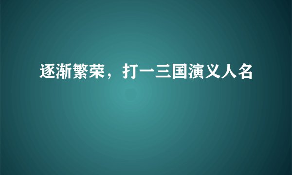 逐渐繁荣，打一三国演义人名