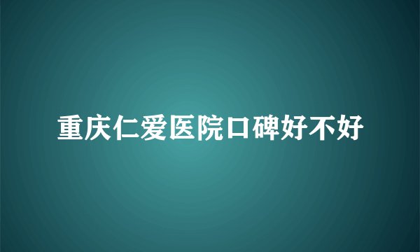 重庆仁爱医院口碑好不好