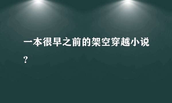 一本很早之前的架空穿越小说？